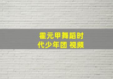 霍元甲舞蹈时代少年团 视频